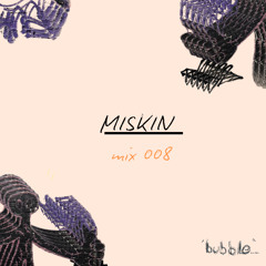 bubble.ldn mix008 - MISKIN