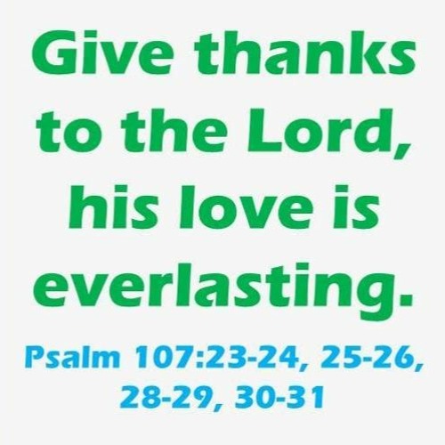 (Ps. 107) Give thanks to the Lord, his love is everlasting. (Ryan)