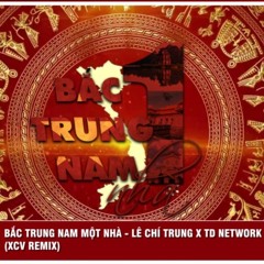 Bắc Trung Nam MộT Nhà Remix - LÊ CHÍ TRUNG X TD NETWORK (XCV Remix)