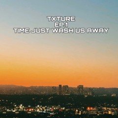 TXTURE EP.1 TIME JUST WASH US AWAY