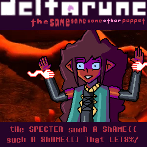 tHe SPECTER such A ShAME{{ such A ShAME{[] That LETS%/ - [Deltarune; The Same Same Same Other Puppet]