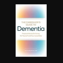 PDF 📕 The Caregiver's Guide to Dementia: Practical Advice for Caring for Yourself and Your Loved O