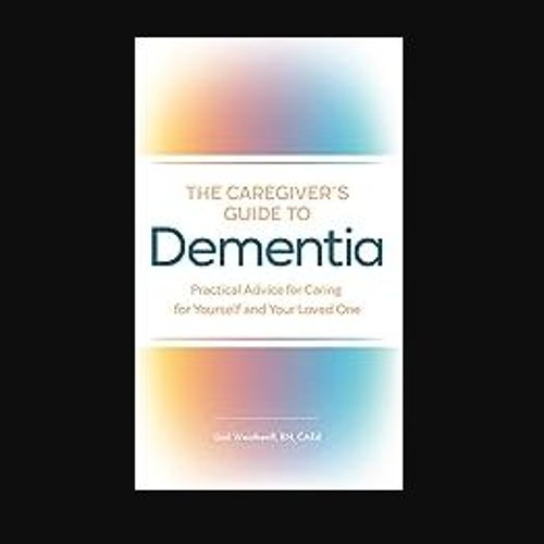 PDF 📕 The Caregiver's Guide to Dementia: Practical Advice for Caring for Yourself and Your Loved O