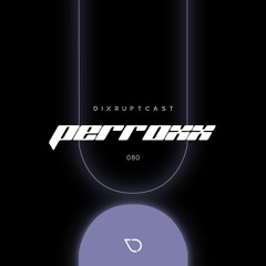 DIXRUPTCAST 080 | PERROXX
