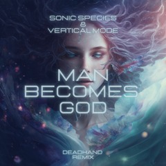 Sonic Species & Vertical Mode - Man Becomes God - DEADHAND (Remix)