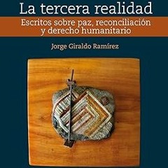 READ PDF La tercera realidad: Escritos sobre paz, reconciliación y derecho humanitario (Deslind