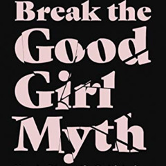 [ACCESS] KINDLE 🖌️ Break the Good Girl Myth: How to Dismantle Outdated Rules, Unleas