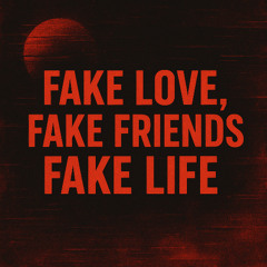 Fake Love , Fake Friends , Fake Life