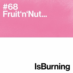 Fruit'n'Nut... Is Burning #68