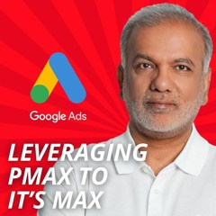 Google Ads Performance Max Campaigns - Leveraging Google Ads Performance Max To It’s Max