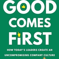 PDF/READ❤️ Good Comes First: How Today's Leaders Create an Uncompromising Company Culture That Doe