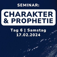 Seminar Tag 6 | CHARAKTER & PROPHETIE | Samstag 17.02.2024