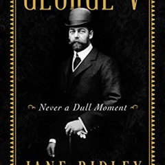 FREE KINDLE 📍 George V: Never a Dull Moment by  Jane Ridley PDF EBOOK EPUB KINDLE