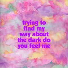 Trying to find my way The dark do  you feel me