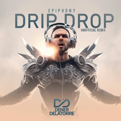 Epiphony - Drip Drop (Dener Delatorre Unofficial Remix)