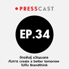 Presscast EP.34 : จักรพันธุ์ ขวัญมงคล กับการ create a better tomorrow ไปกับ Brandthink