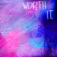 WORTH IT.