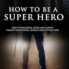 ** How to be a Super Hero: How to Recognize, Avoid, and Survive Violent Encounters, Assault, an