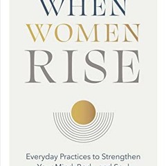 ACCESS PDF 📘 When Women Rise: Everyday Practices to Strengthen Your Mind, Body, and