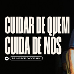 Cuidar de Quem Cuida de Nós | Pr. Marcelo Coelho