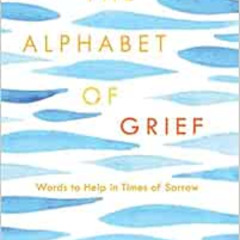 Get KINDLE 🎯 The Alphabet of Grief: Words to Help in Times of Sorrow: Affirmations a