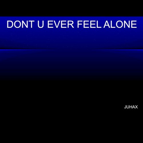 DONT U EVER FEEL ALONE