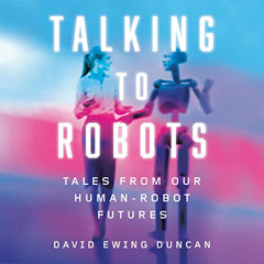 Read EPUB 💕 Talking to Robots: Tales from Our Human-Robot Futures by  David Ewing Du