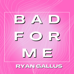 Ryan Gallus - Bad For Me
