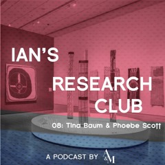 Ian's Research Club 08: Tina Baum and Phoebe Scott