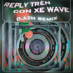 Replay Trên Con Wave - D.Azh Remix ( FreeDownload )