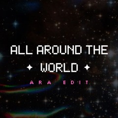 ALL AROUND THE WORLD (ARA EDIT)