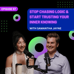 EP 57 -  Stop Chasing Logic and Start Trusting Your Inner Knowing with Samantha Jayne