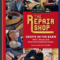 [PDF READ ONLINE] 📖 The Repair Shop: Crafts in the Barn: Skills, stories and heartwarming restorat