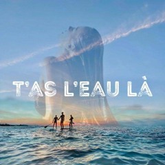 T'as l'eau là