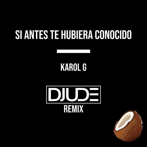 Stream Si Antes Te Hubiera Conocido (Djude Remix) - Karol G by Djude