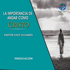 Chuy Olivares - La importancia de andar como Cristo