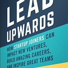 [Read] [KINDLE PDF EBOOK EPUB] Lead Upwards: How Startup Joiners Can Impact New Ventures, Build Amaz