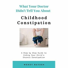 PDF ⚡️ Download What Your Doctor Didn't Tell You About Childhood Constipation A Step by Step Gui