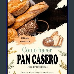 [PDF] ⚡ Como Hacer Pan Casero para Principiantes: Conoce los Verdaderos Secretos del Pan Hecho en