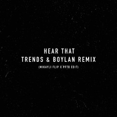 Hear That (Trends & Boylen Remix) (Mikayli Flip x PFTD Edit)
