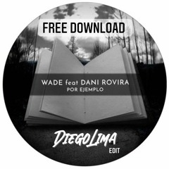 WADE feat DANI ROVIRA - POR EJEMPLO (DIEGO LIMA EDIT) ** FREE DOWNLOAD **