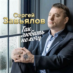 Сергей Завьялов -  Так любить не хочу