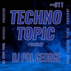 Techno Topic Podcast 011 Proudly Presents Dj Pol George