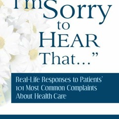 READ KINDLE 💜 I'm Sorry to Hear That: Real Life Responses to Patients' 101 Most Comm