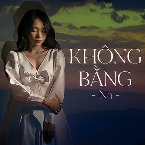 Không Bằng ( Lời Việt ) - NA | Nhạc Hoa Lời Việt Hot TikTok