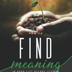 READ How to Find Meaning in Your Life Before it Ends (Resources on Faith, Sickne