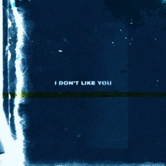 I DON'T LIKE YOU