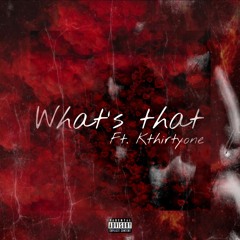 What’s That (feat. Kthirtyone)