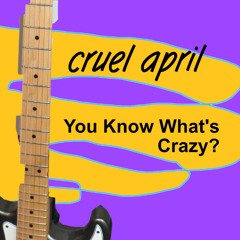 You Know What's Crazy - Cruel April