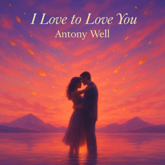 ANTONY WELL - I LOVE TO LOVE YOU (ORIGINAL MIX)